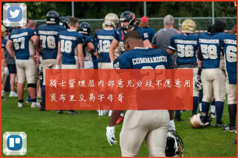 骑士管理层内部意见分歧不愿意用莫布里交易字母哥