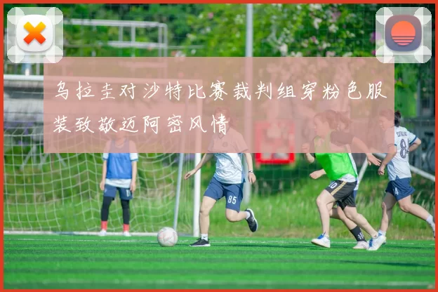 乌拉圭对沙特比赛裁判组穿粉色服装致敬迈阿密风情