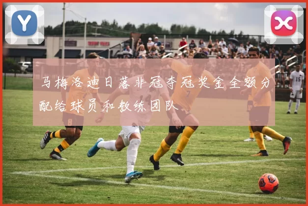 马梅洛迪日落非冠夺冠奖金全额分配给球员和教练团队