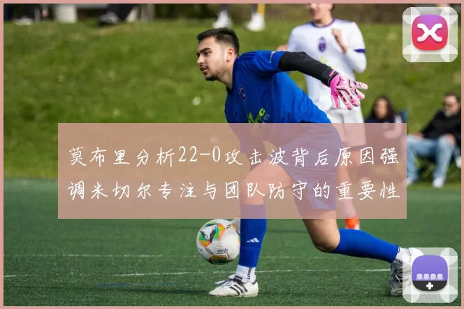 莫布里分析22-0攻击波背后原因强调米切尔专注与团队防守的重要性