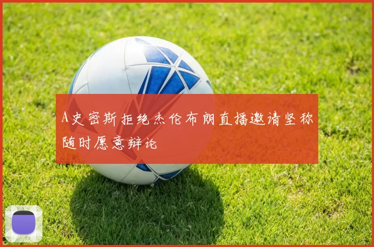 A史密斯拒绝杰伦布朗直播邀请坚称随时愿意辩论