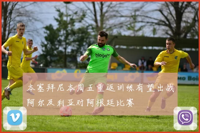 本塞拜尼本周五重返训练有望出战阿尔及利亚对阿根廷比赛