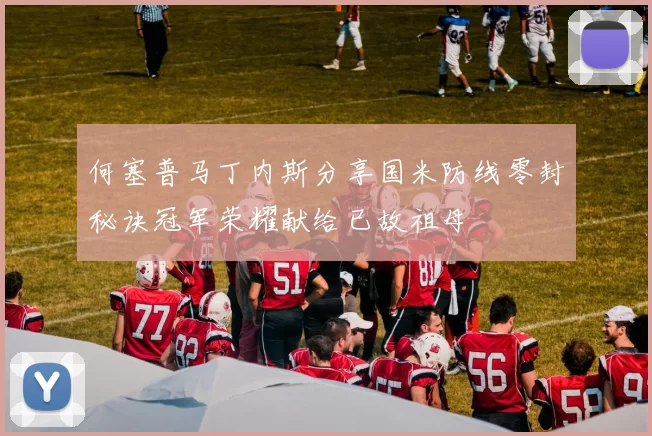 何塞普马丁内斯分享国米防线零封秘诀冠军荣耀献给已故祖母