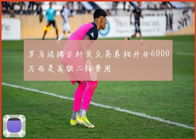 罗马诺揭示科莫交易真相并非6000万而是高额二转费用